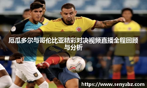 厄瓜多尔与哥伦比亚精彩对决视频直播全程回顾与分析