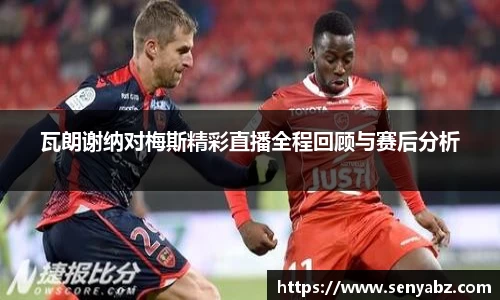 瓦朗谢纳对梅斯精彩直播全程回顾与赛后分析